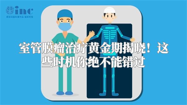 室管膜瘤治疗黄金期揭晓！这些时机你绝不能错过