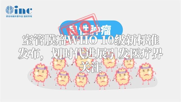 室管膜瘤WHO 10级新标准发布，划时代进展引发医疗界关注