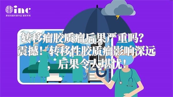 转移瘤胶质瘤后果严重吗？ 震撼！转移性胶质瘤影响深远，后果令人堪忧！