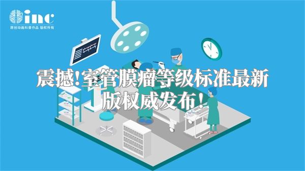 震撼!室管膜瘤等级标准最新版权威发布！