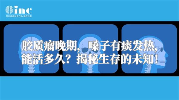 胶质瘤晚期，嗓子有痰发热，能活多久？揭秘生存的未知！