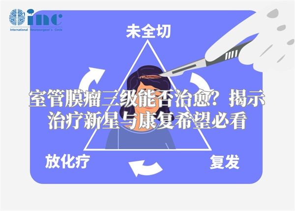 室管膜瘤三级能否治愈？揭示治疗新星与康复希望必看