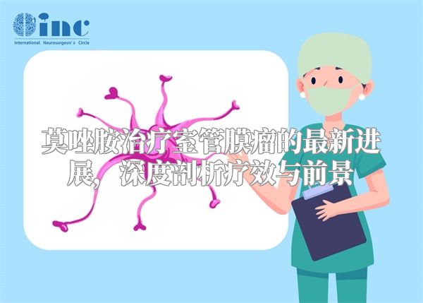 莫唑胺治疗室管膜瘤的最新进展，深度剖析疗效与前景