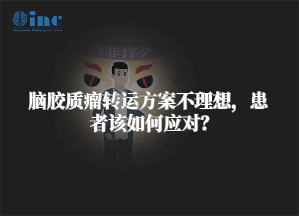 脑胶质瘤转运方案不理想，患者该如何应对？