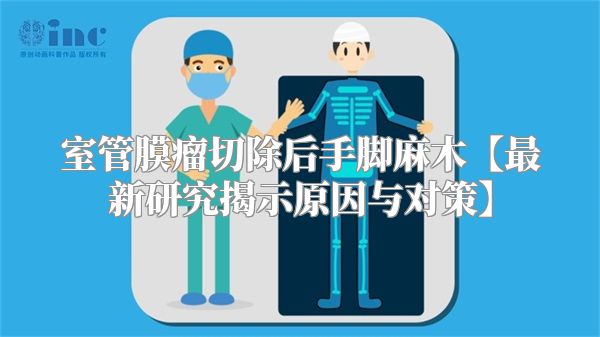 室管膜瘤切除后手脚麻木【最新研究揭示原因与对策】