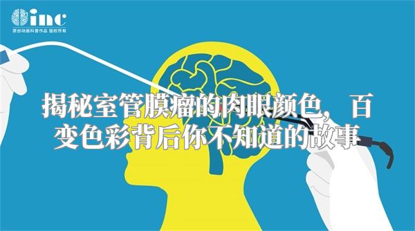 揭秘室管膜瘤的肉眼颜色，百变色彩背后你不知道的故事