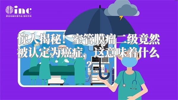 惊人揭秘！室管膜瘤二级竟然被认定为癌症，这意味着什么？