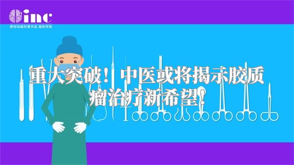 重大突破！中医或将揭示胶质瘤治疗新希望！
