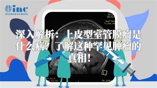 深入解析：上皮型室管膜瘤是什么病？了解这种罕见肿瘤的真相！