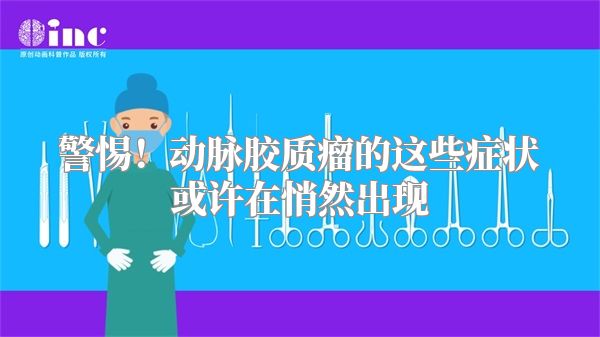 警惕！动脉胶质瘤的这些症状或许在悄然出现