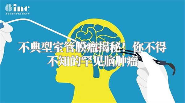 不典型室管膜瘤揭秘！你不得不知的罕见脑肿瘤