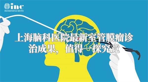 上海脑科医院最新室管膜瘤诊治成果，值得一探究竟