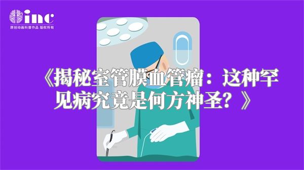 《揭秘室管膜血管瘤：这种罕见病究竟是何方神圣？》