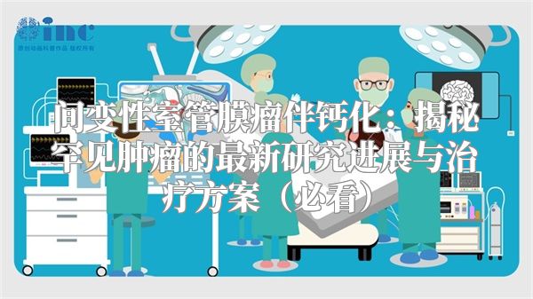 间变性室管膜瘤伴钙化：揭秘罕见肿瘤的最新研究进展与治疗方案（必看）