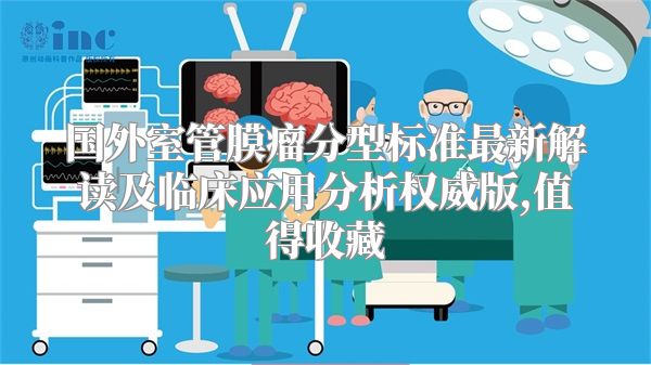 国外室管膜瘤分型标准最新解读及临床应用分析权威版,值得收藏