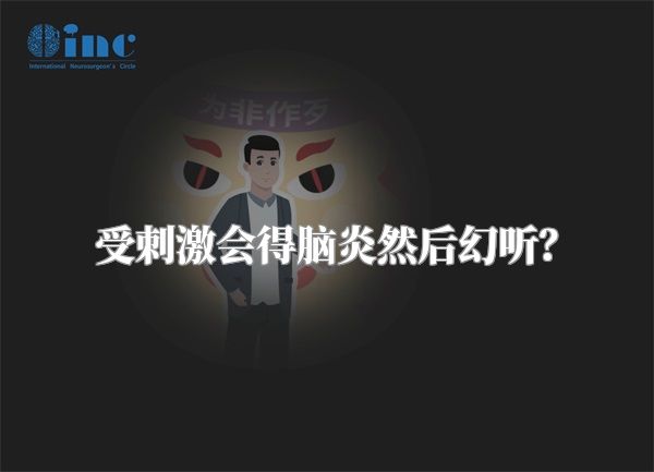 受刺激会得脑炎然后幻听？