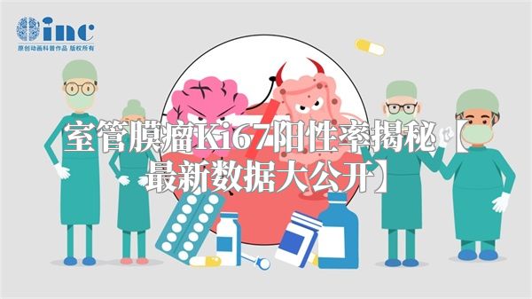 室管膜瘤Ki67阳性率揭秘【最新数据大公开】