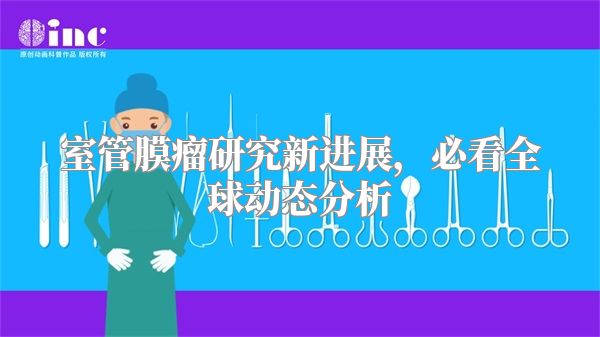 室管膜瘤研究新进展，必看全球动态分析