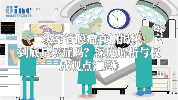 《二级室管膜瘤真相揭秘：它到底是癌症吗？深度解析与权威观点汇总》