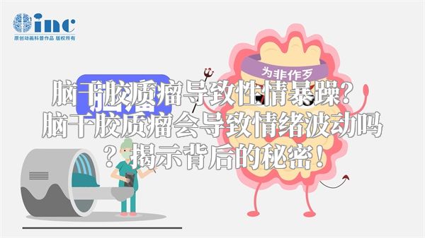 脑干胶质瘤导致性情暴躁？ 脑干胶质瘤会导致情绪波动吗？揭示背后的秘密！