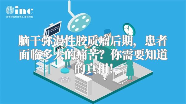 脑干弥漫性胶质瘤后期，患者面临多大的痛苦？你需要知道的真相！