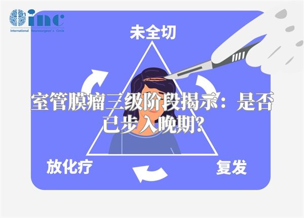 室管膜瘤三级阶段揭示：是否已步入晚期？