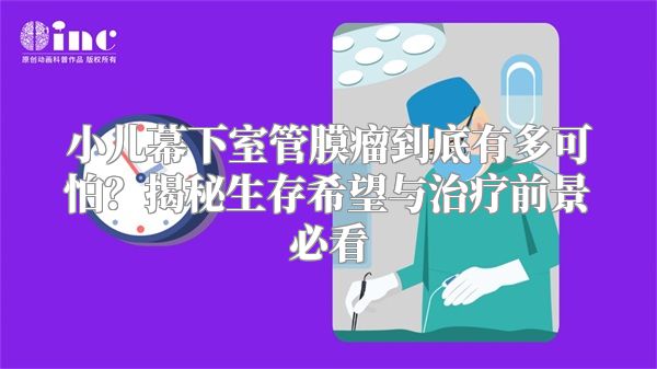 小儿幕下室管膜瘤到底有多可怕？揭秘生存希望与治疗前景必看