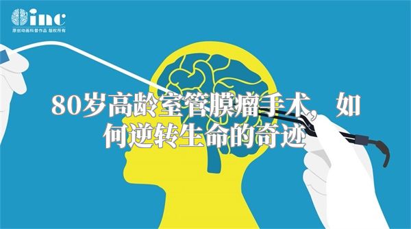 80岁高龄室管膜瘤手术，如何逆转生命的奇迹