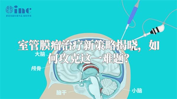 室管膜瘤治疗新策略揭晓，如何攻克这一难题？