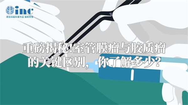 重磅揭秘!室管膜瘤与胶质瘤的关键区别，你了解多少？