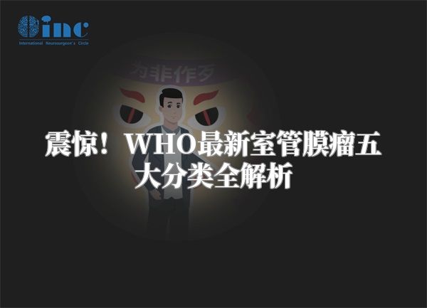 震惊！WHO最新室管膜瘤五大分类全解析