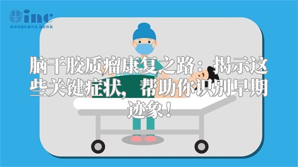 脑干胶质瘤康复之路：揭示这些关键症状，帮助你识别早期迹象！