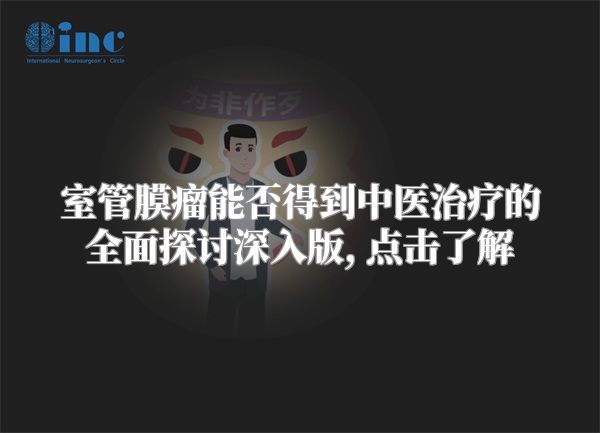 室管膜瘤能否得到中医治疗的全面探讨深入版, 点击了解