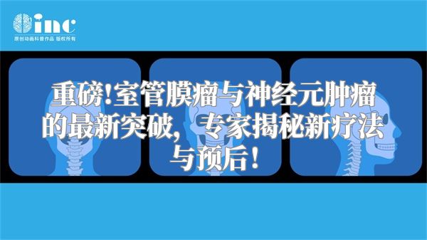 重磅!室管膜瘤与神经元肿瘤的最新突破，专家揭秘新疗法与预后！