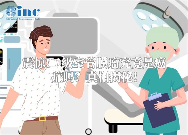 震惊!二级室管膜瘤究竟是癌症吗？真相揭秘！