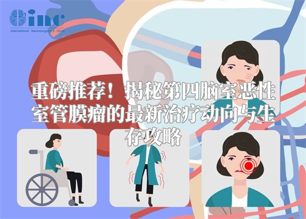 重磅推荐！揭秘第四脑室恶性室管膜瘤的最新治疗动向与生存攻略