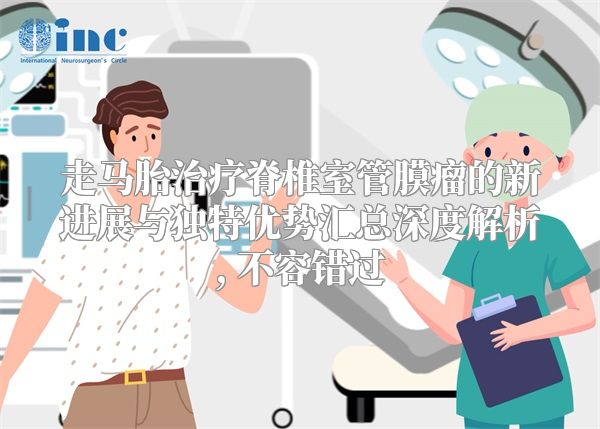 走马胎治疗脊椎室管膜瘤的新进展与独特优势汇总深度解析, 不容错过