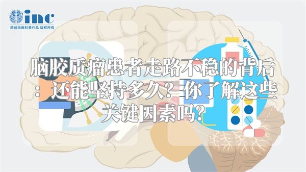 脑胶质瘤患者走路不稳的背后：还能坚持多久？你了解这些关键因素吗？