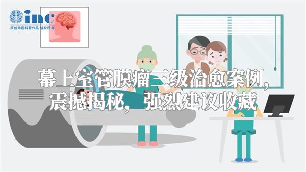 幕上室管膜瘤三级治愈案例，震撼揭秘，强烈建议收藏