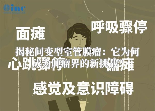 揭秘间变型室管膜瘤：它为何成为肿瘤界的新挑战？