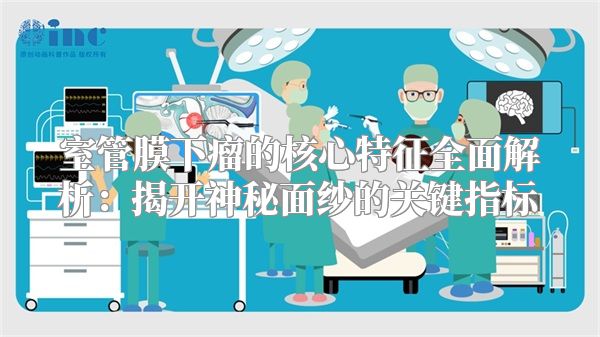 室管膜下瘤的核心特征全面解析：揭开神秘面纱的关键指标
