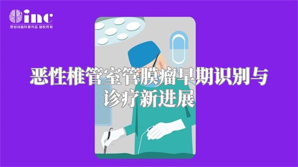 恶性椎管室管膜瘤早期识别与诊疗新进展