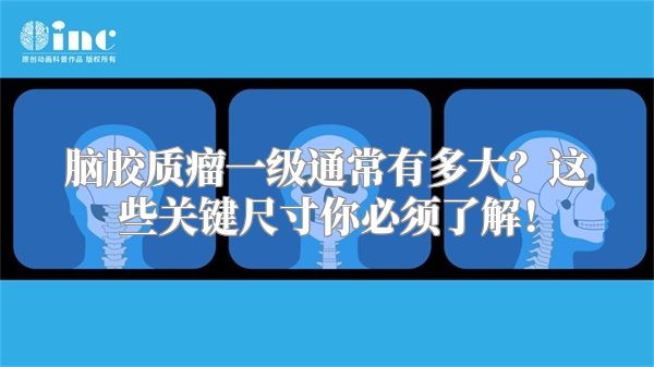 脑胶质瘤一级通常有多大？这些关键尺寸你必须了解！