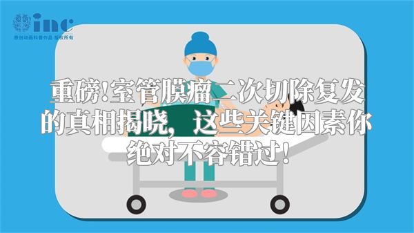 重磅!室管膜瘤二次切除复发的真相揭晓，这些关键因素你绝对不容错过！