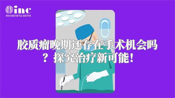 胶质瘤晚期还存在手术机会吗？探究治疗新可能！
