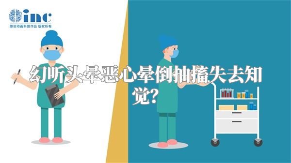 幻听头晕恶心晕倒抽搐失去知觉？