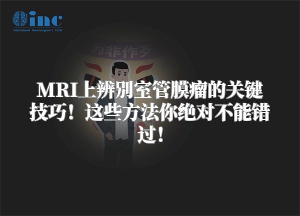 MRI上辨别室管膜瘤的关键技巧！这些方法你绝对不能错过！