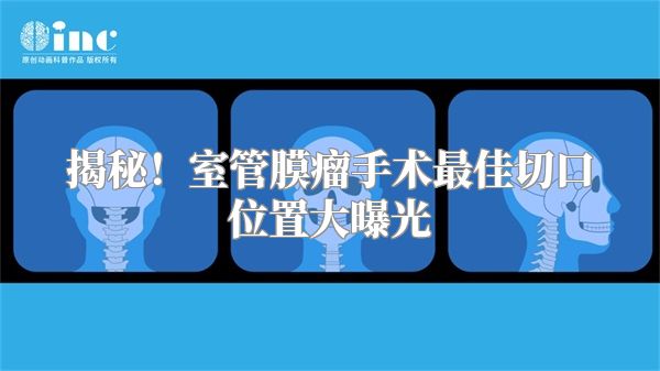 揭秘！室管膜瘤手术最佳切口位置大曝光