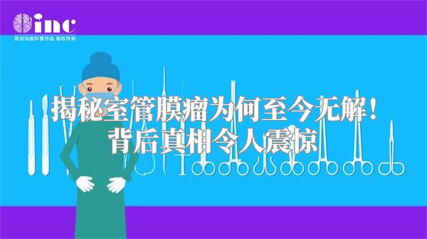 揭秘室管膜瘤为何至今无解！背后真相令人震惊