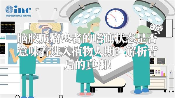 脑胶质瘤患者的嗜睡状态是否意味着进入植物人期？解析背后的真相！